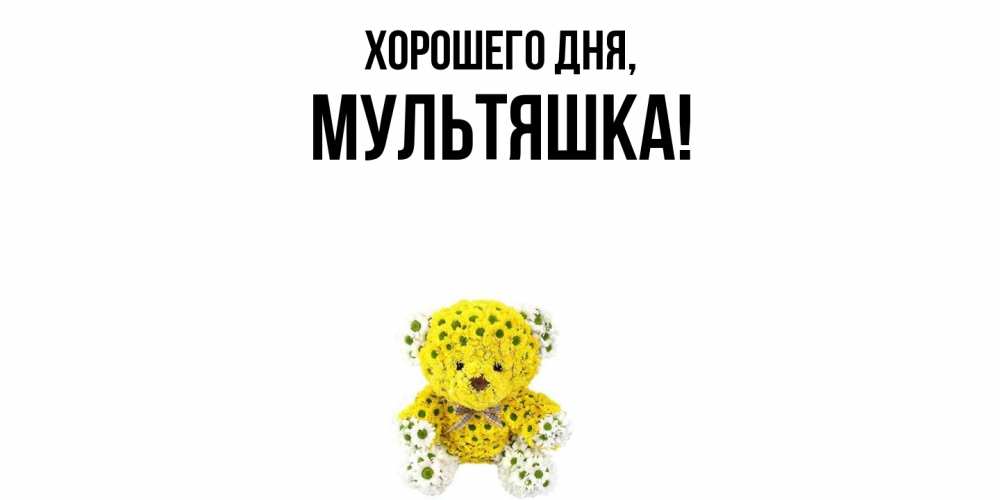 Открытка  для любимых и родных. мультяшка, Хорошего дня  