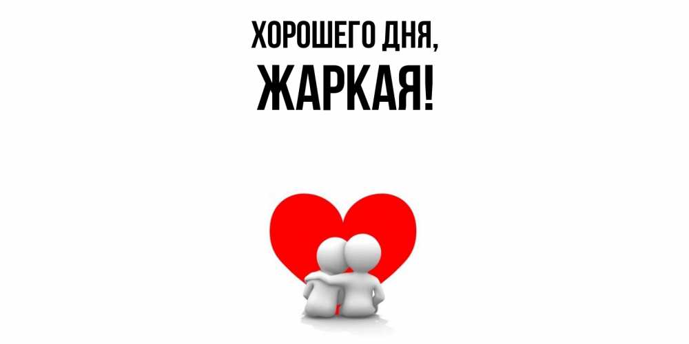 Открытка  для любимых и родных. жаркая, Хорошего дня  