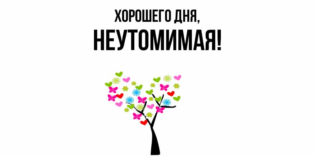 Открытка  для любимых и родных. неутомимая, Хорошего дня  