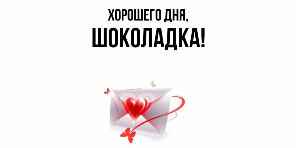 Открытка  для любимых и родных. шоколадка, Хорошего дня  