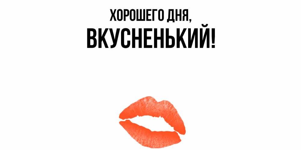 Открытка  для любимых и родных. вкусненький, Хорошего дня  