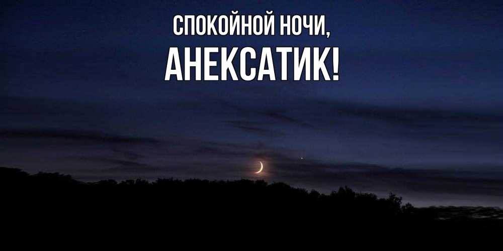 Открытка  для любимых и родных. анексатик, Спокойной ночи  