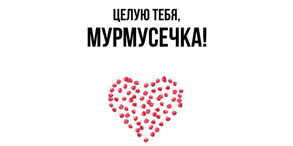 Открытка  для любимых и родных. мурмусечка, Целую тебя  