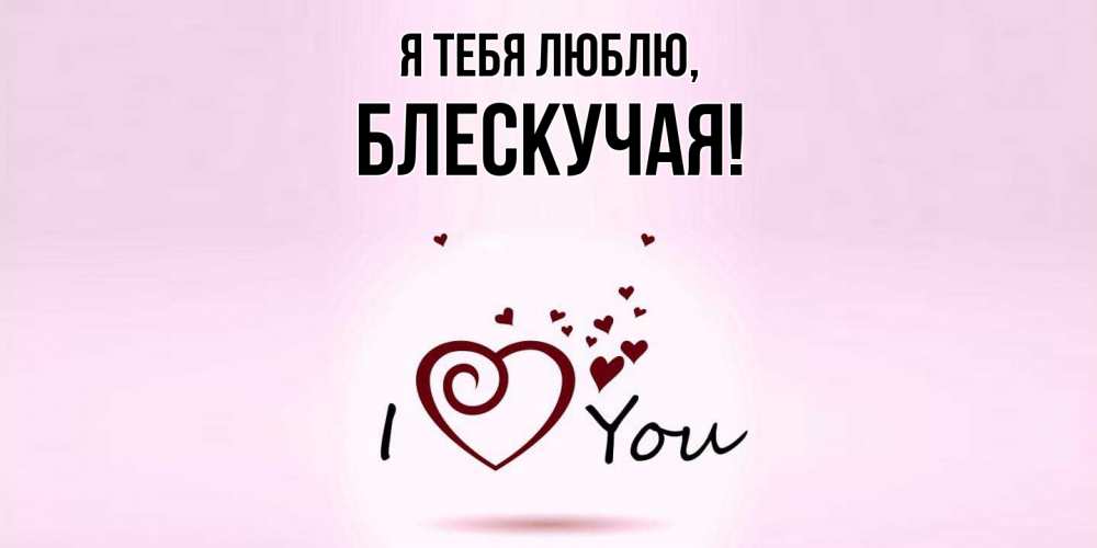 Открытка  для любимых и родных. блескучая, Я тебя люблю  