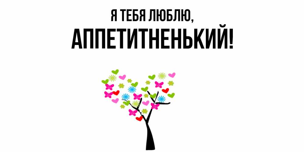 Открытка  для любимых и родных. аппетитненький, Я тебя люблю  