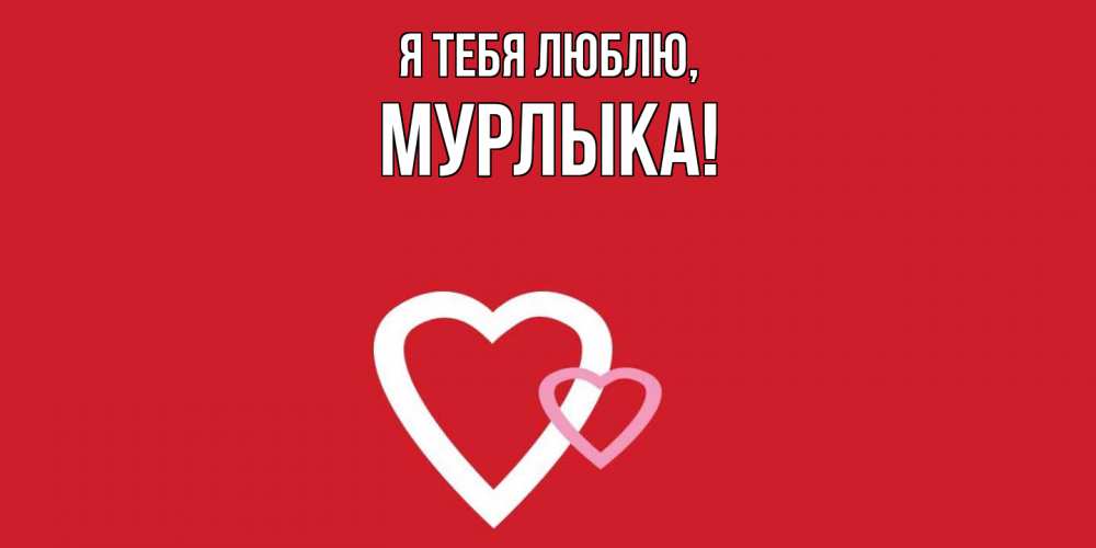 Открытка  для любимых и родных. мурлыка, Я тебя люблю  