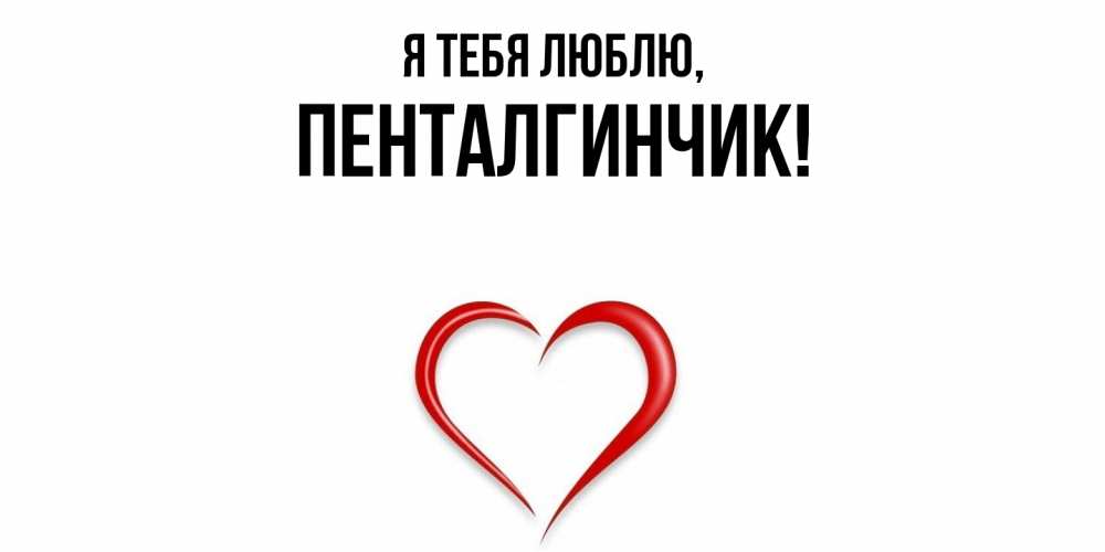 Открытка  для любимых и родных. пенталгинчик, Я тебя люблю  