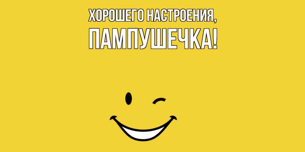 Открытка  для любимых и родных. пампушечка, Хорошего настроения  