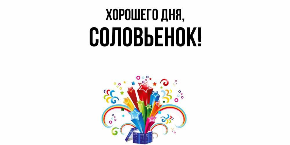 Открытка  для любимых и родных. соловьенок, Хорошего дня  