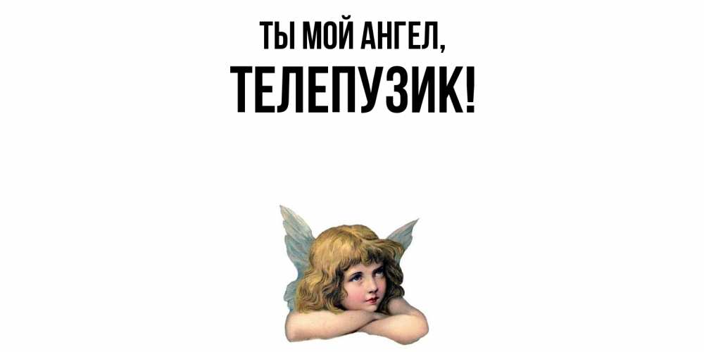 Открытка  для любимых и родных. телепузик, Ты мой ангел  