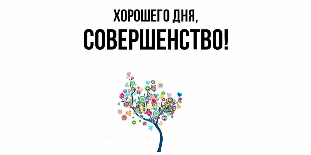 Открытка  для любимых и родных. совершенство, Хорошего дня  