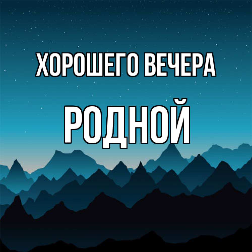 Открытка  для любимых и родных. родной, Хорошего вечера  