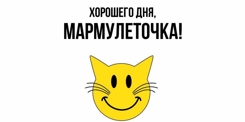 Открытка  для любимых и родных. мармулеточка, Хорошего дня  