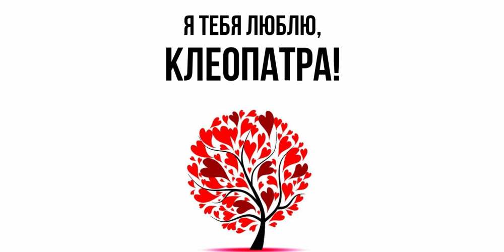 Открытка  для любимых и родных. клеопатра, Я тебя люблю  