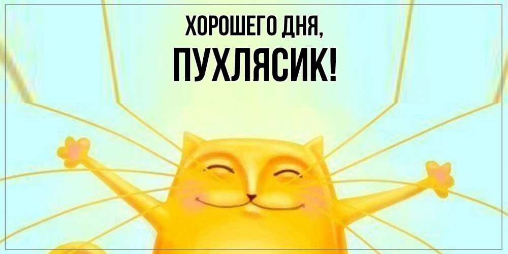 Открытка  для любимых и родных. пухлясик, Хорошего дня  