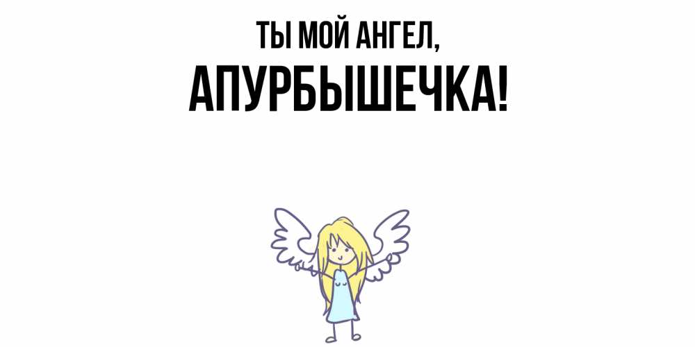 Открытка  для любимых и родных. апурбышечка, Ты мой ангел  
