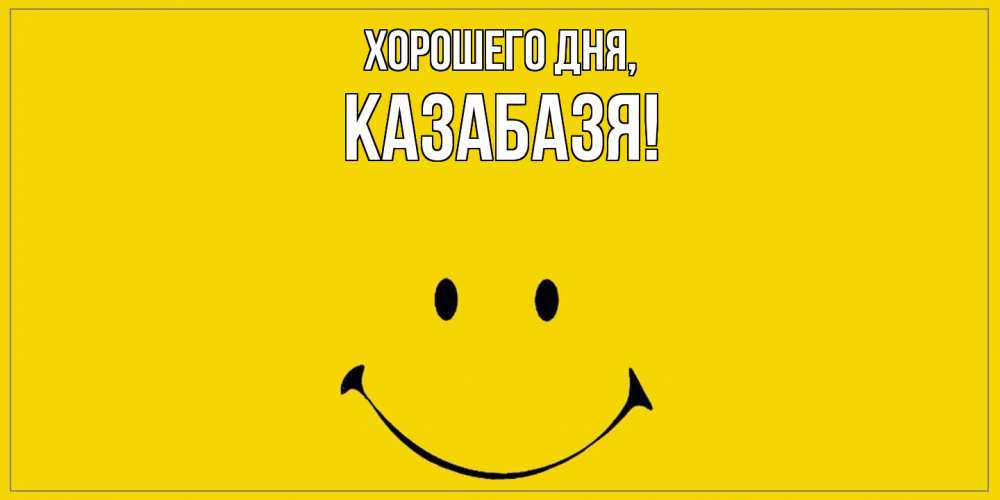 Открытка  для любимых и родных. казабазя, Хорошего дня  