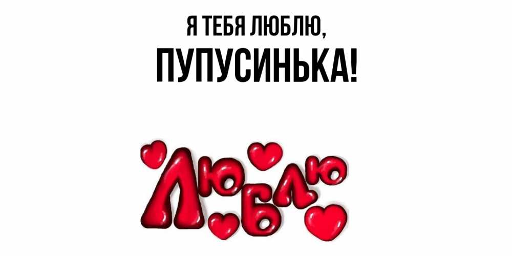 Открытка  для любимых и родных. пупусинька, Я тебя люблю  