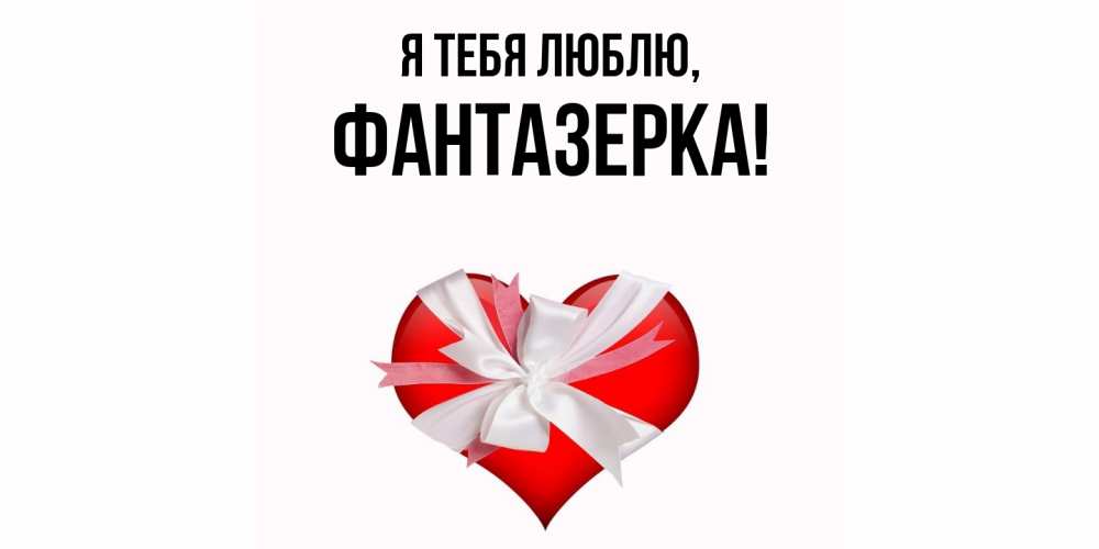 Открытка  для любимых и родных. фантазерка, Я тебя люблю  