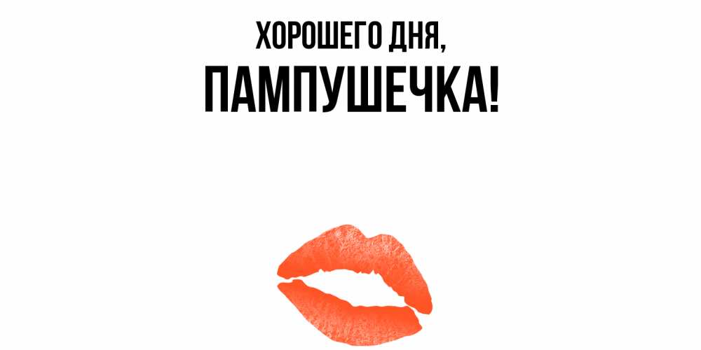 Открытка  для любимых и родных. пампушечка, Хорошего дня  