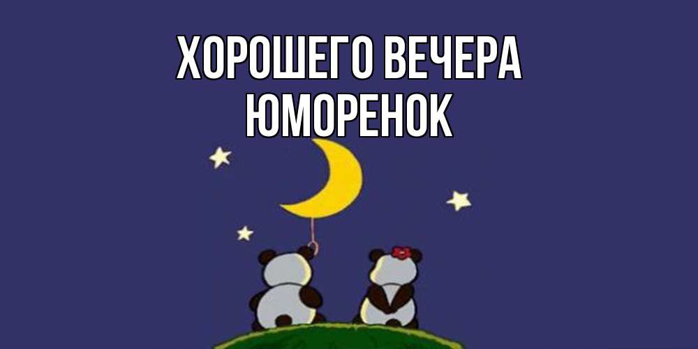 Открытка  для любимых и родных. юмоpенок, Хорошего вечера  