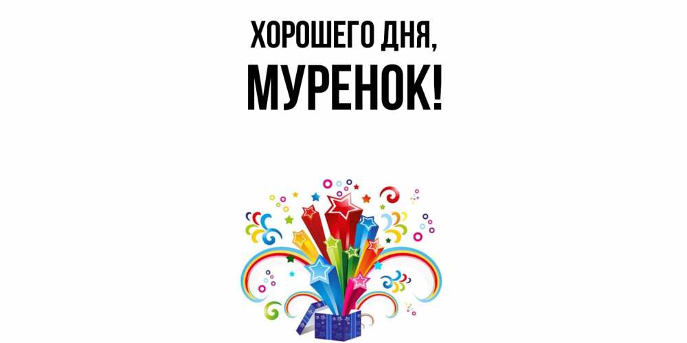 Открытка  для любимых и родных. муренок, Хорошего дня  