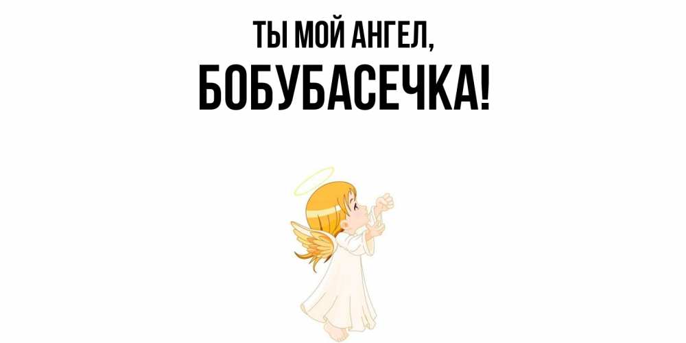 Открытка  для любимых и родных. бобубасечка, Ты мой ангел  
