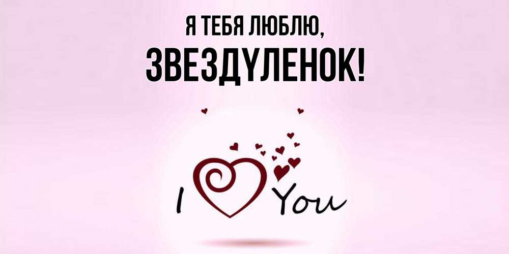 Открытка  для любимых и родных. звездyленок, Я тебя люблю  