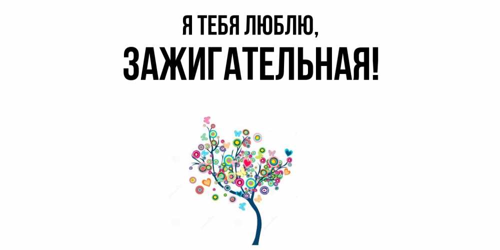 Открытка  для любимых и родных. зажигательная, Я тебя люблю  