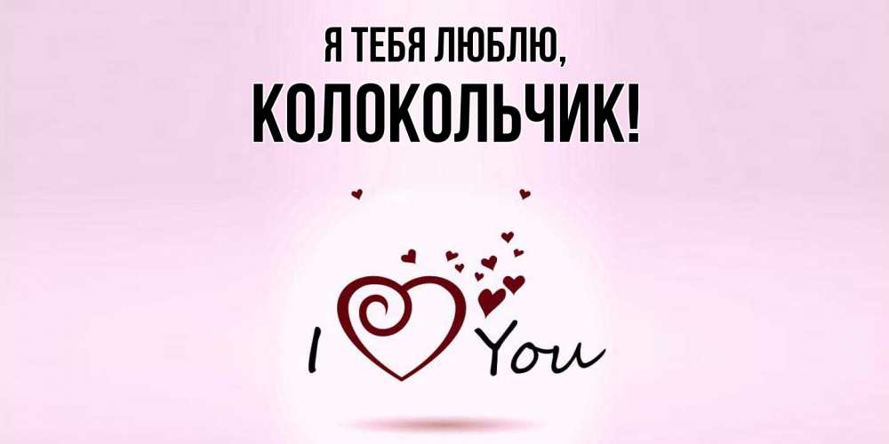 Открытка  для любимых и родных. колокольчик, Я тебя люблю  