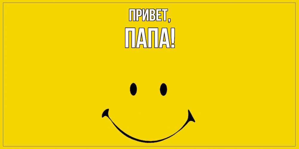 Открытка  для любимых и родных. Папа, Привет  