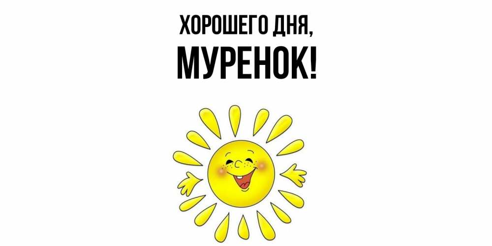 Открытка  для любимых и родных. муренок, Хорошего дня  