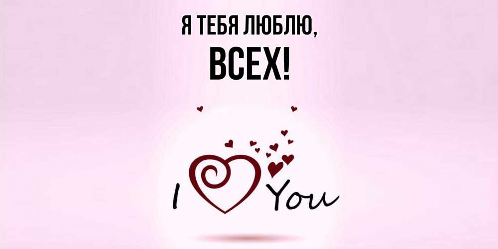Открытка  для любимых и родных. всех, Я тебя люблю  