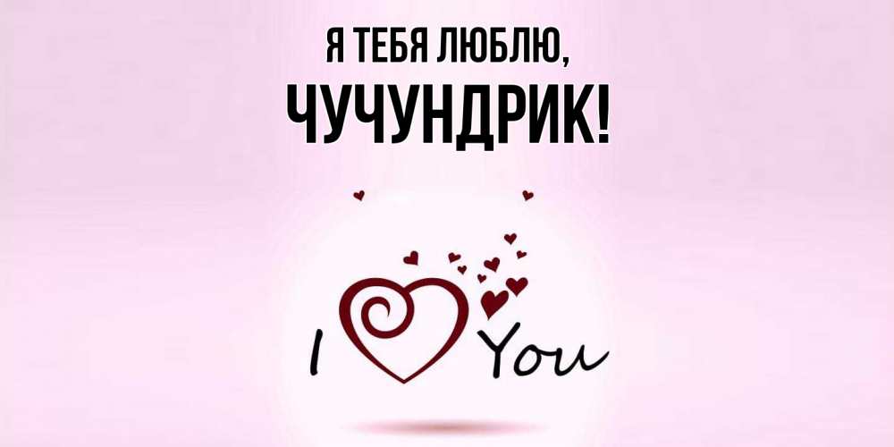 Открытка  для любимых и родных. чучундрик, Я тебя люблю  