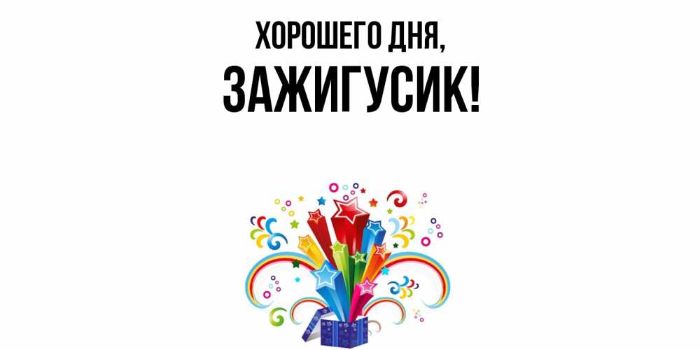 Открытка  для любимых и родных. зажигусик, Хорошего дня  
