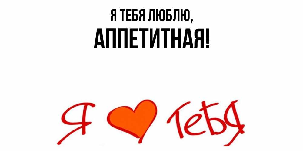 Открытка  для любимых и родных. аппетитная, Я тебя люблю  
