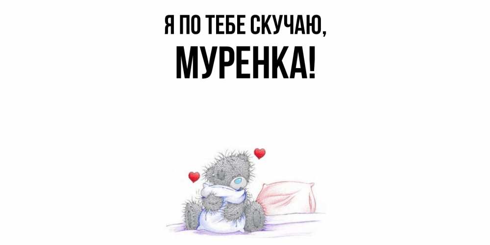 Открытка  для любимых и родных. муренка, Я по тебе скучаю  