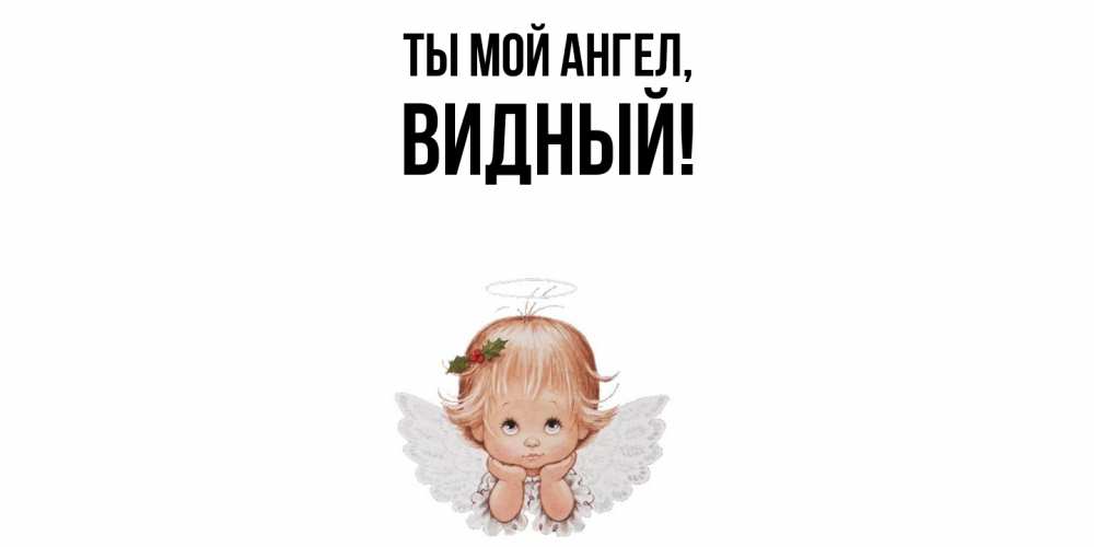 Открытка  для любимых и родных. видный, Ты мой ангел  