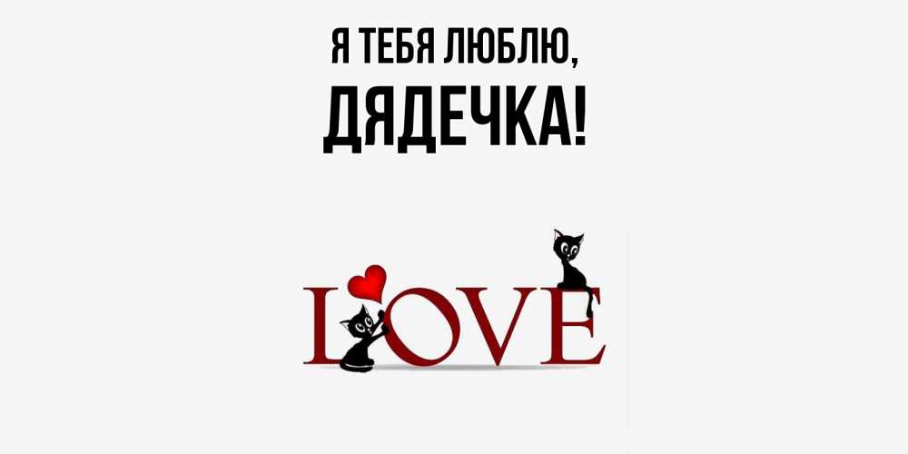 Открытка  для любимых и родных. дядечка, Я тебя люблю  