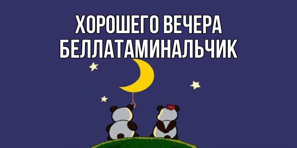 Открытка  для любимых и родных. беллатаминальчик, Хорошего вечера  