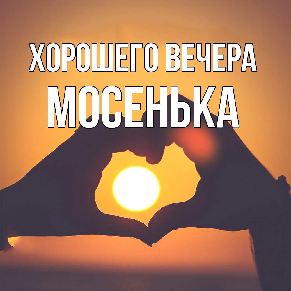 Открытка  для любимых и родных. мосенька, Хорошего вечера  