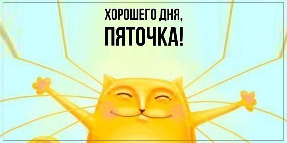 Открытка  для любимых и родных. пяточка, Хорошего дня  