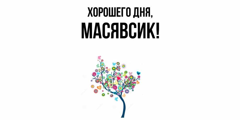 Открытка  для любимых и родных. масявсик, Хорошего дня  