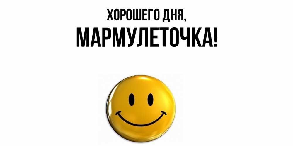 Открытка  для любимых и родных. мармулеточка, Хорошего дня  