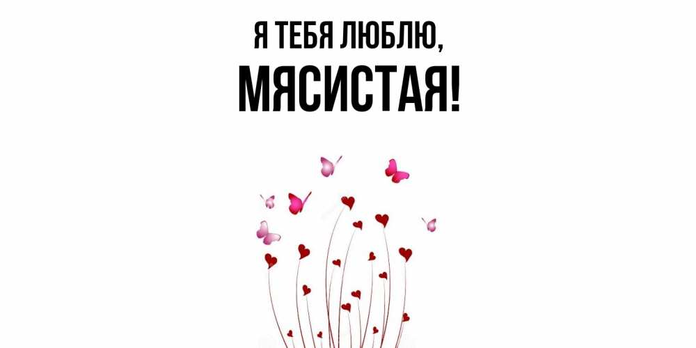 Открытка  для любимых и родных. мясистая, Я тебя люблю  