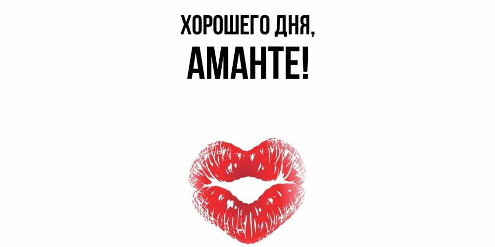 Открытка  для любимых и родных. аманте, Хорошего дня  