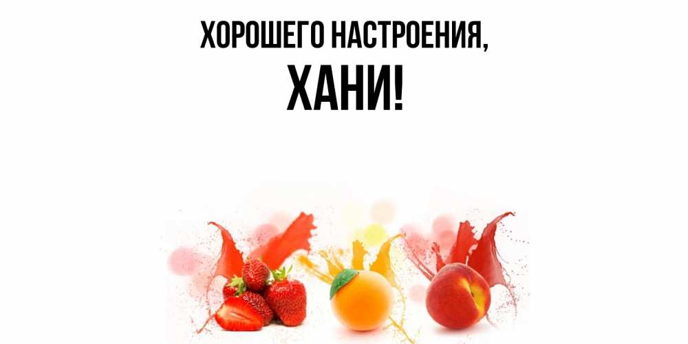 Открытка  для любимых и родных. хани, Хорошего настроения  
