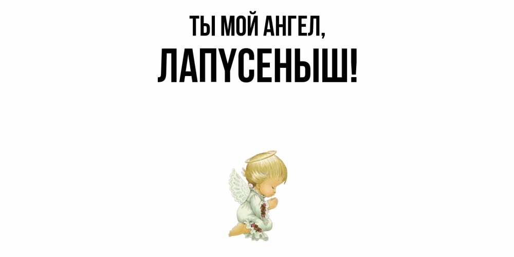 Открытка  для любимых и родных. лапyсеныш, Ты мой ангел  