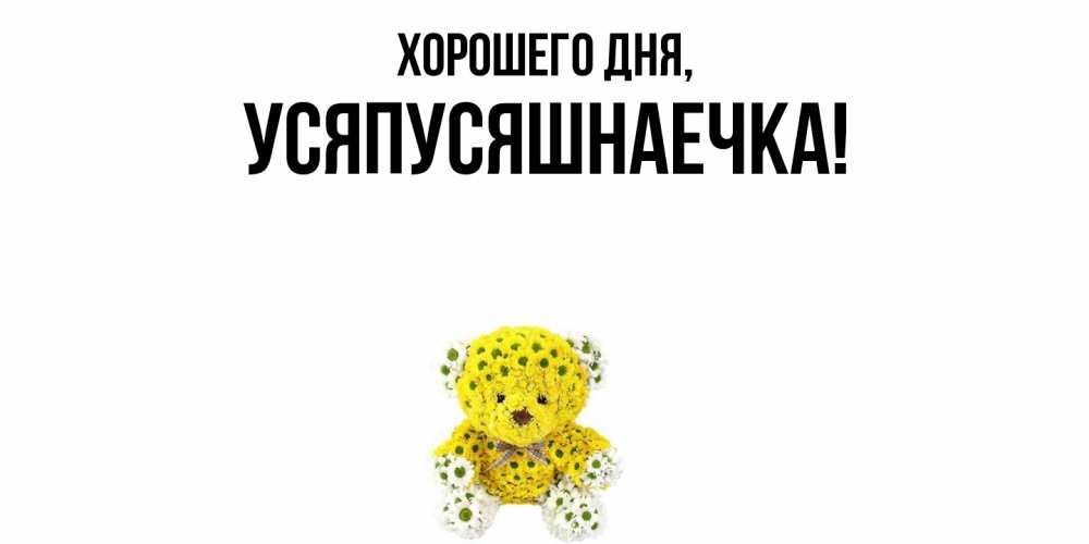 Открытка  для любимых и родных. усяпусяшнаечка, Хорошего дня  