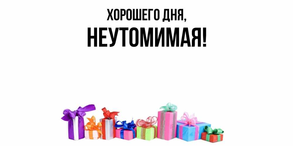 Открытка  для любимых и родных. неутомимая, Хорошего дня  